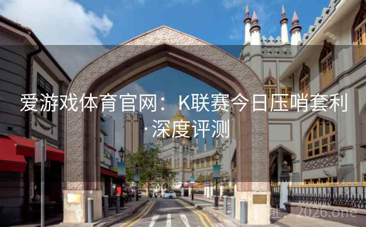 爱游戏体育官网：K联赛今日压哨套利·深度评测